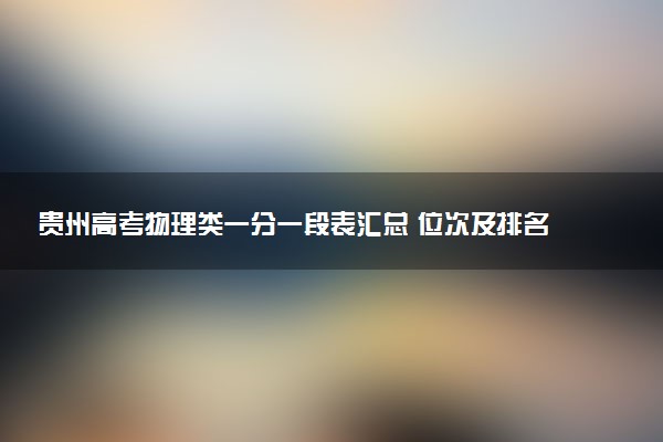 贵州高考物理类一分一段表汇总 位次及排名查询（2025年参考）
