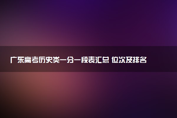 广东高考历史类一分一段表汇总 位次及排名查询（2025年参考）