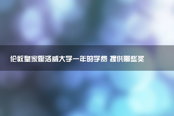 伦敦皇家霍洛威大学一年的学费 提供哪些奖学金