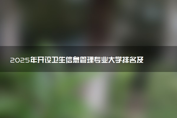 2025年开设卫生信息管理专业大学排名及评级 高校排行榜