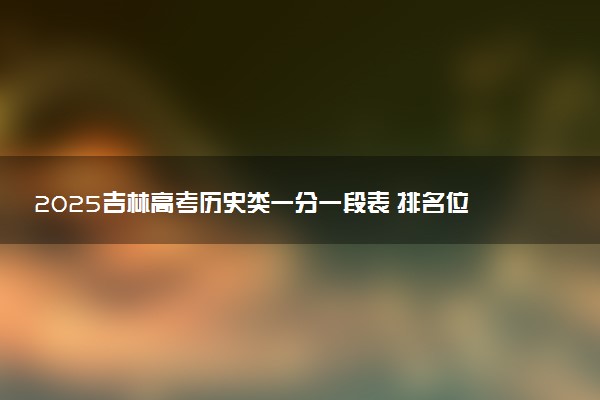 2025吉林高考历史类一分一段表 排名位次查询