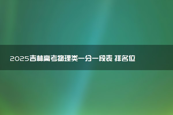 2025吉林高考物理类一分一段表 排名位次查询