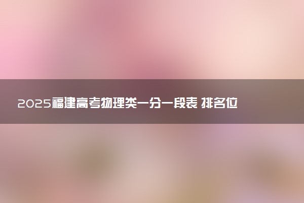 2025福建高考物理类一分一段表 排名位次查询