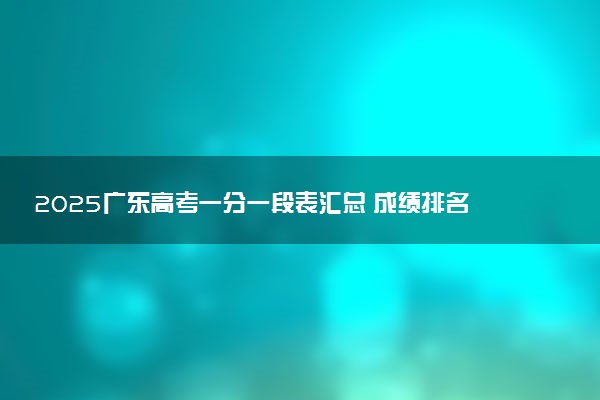 2025广东高考一分一段表汇总 成绩排名位次【完整版】