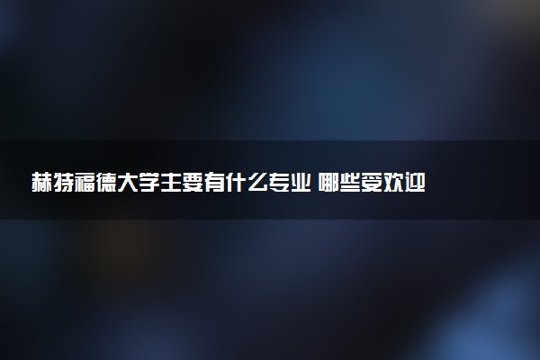 赫特福德大学主要有什么专业 哪些受欢迎