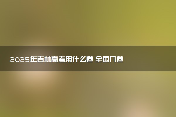 2025年吉林高考用什么卷 全国几卷