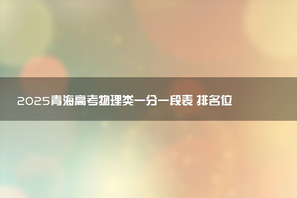 2025青海高考物理类一分一段表 排名位次查询