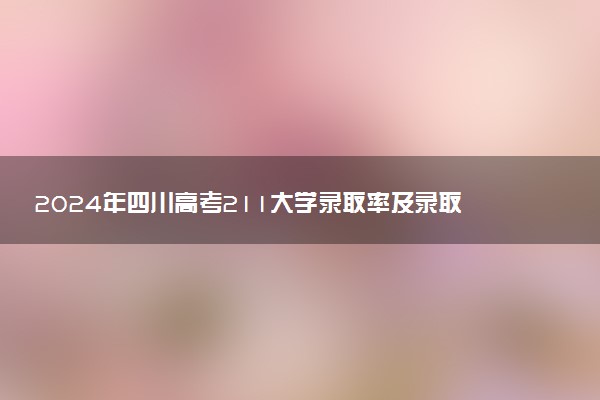 2024年四川高考211大学录取率及录取人数是多少