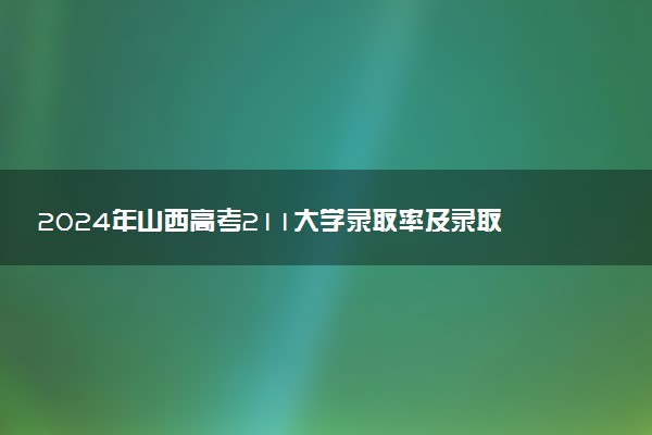 2024年山西高考211大学录取率及录取人数是多少