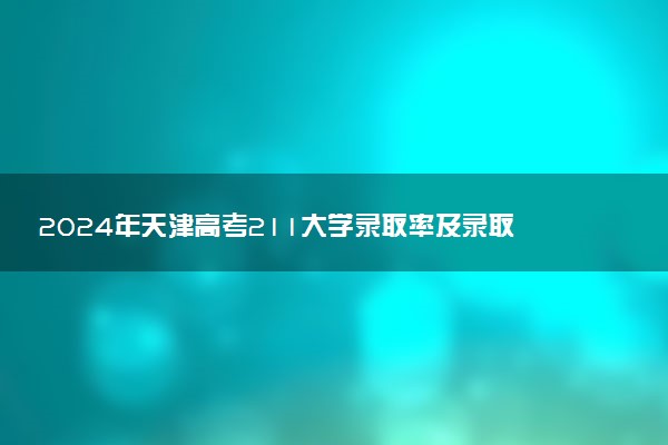 2024年天津高考211大学录取率及录取人数是多少