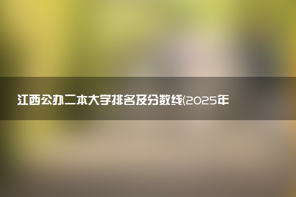 江西公办二本大学排名及分数线(2025年高考参考)
