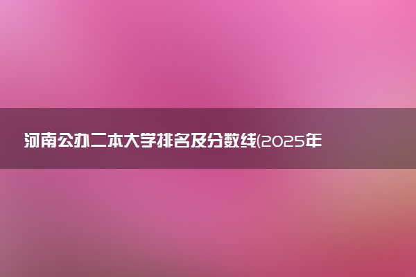 河南公办二本大学排名及分数线(2025年高考参考)