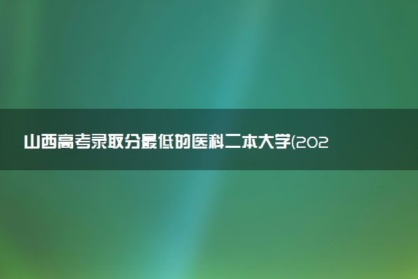 山西高考录取分最低的医科二本大学(2025年参考)