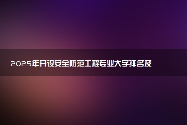 2025年开设安全防范工程专业大学排名及评级 高校排行榜