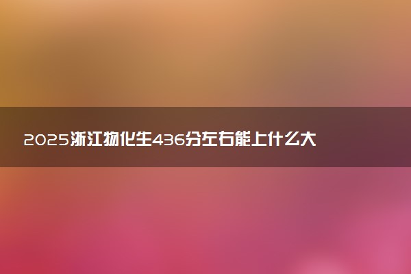2025浙江物化生436分左右能上什么大学 可以报考的院校名单
