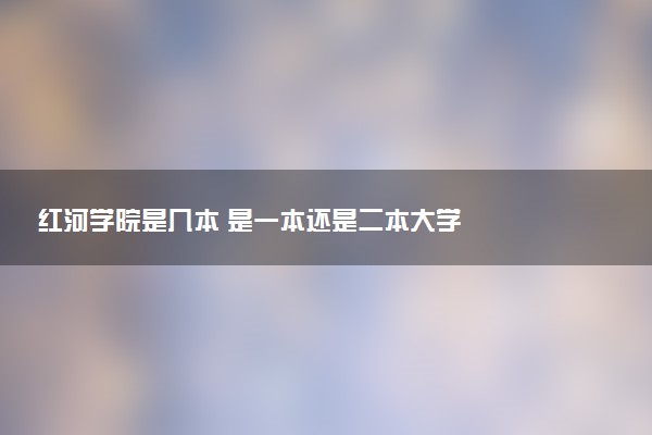 红河学院是几本 是一本还是二本大学