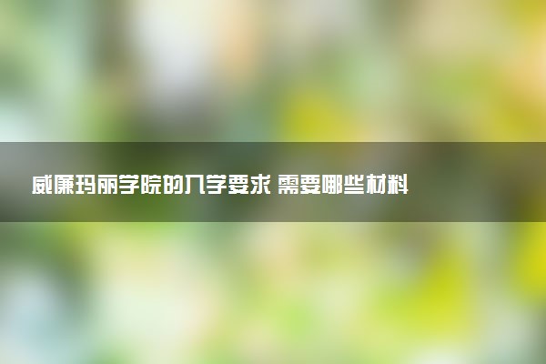 威廉玛丽学院的入学要求 需要哪些材料