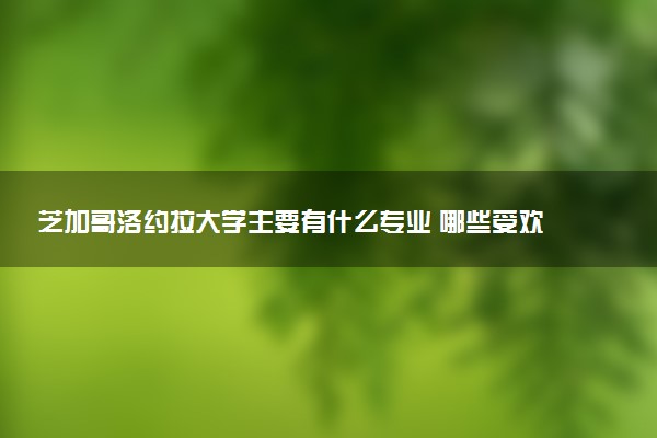 芝加哥洛约拉大学主要有什么专业 哪些受欢迎
