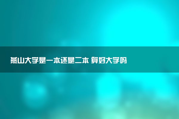 燕山大学是一本还是二本 算好大学吗