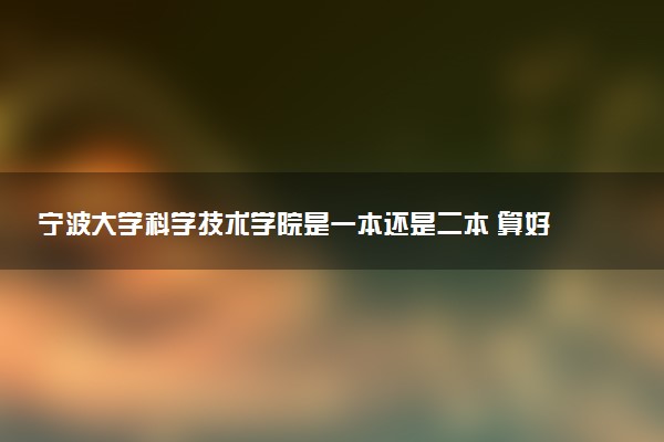 宁波大学科学技术学院是一本还是二本 算好大学吗