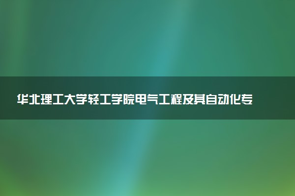 华北理工大学轻工学院电气工程及其自动化专业怎么样 录取分数线多少