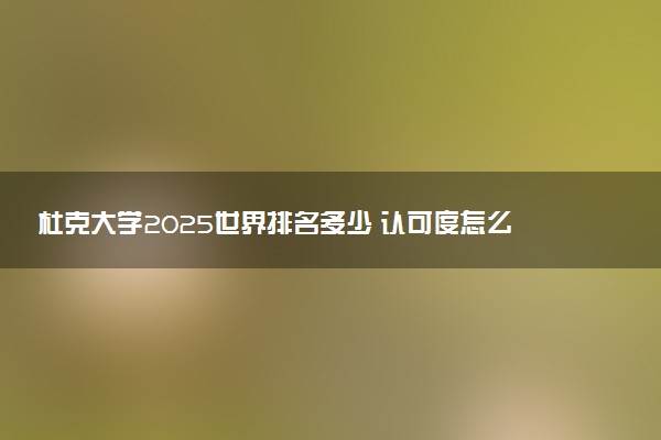 杜克大学2025世界排名多少 认可度怎么样