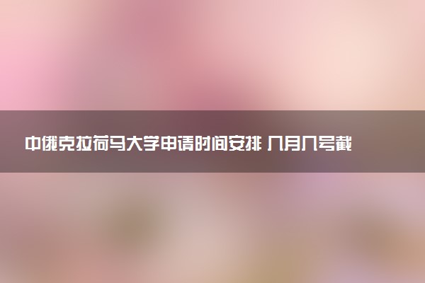 中俄克拉荷马大学申请时间安排 几月几号截止