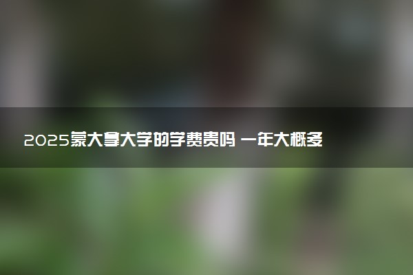 2025蒙大拿大学的学费贵吗 一年大概多少钱