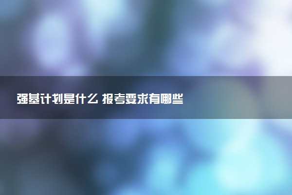 强基计划是什么 报考要求有哪些