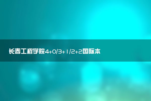 长春工程学院4+0/3+1/2+2国际本科学费（2025参考）