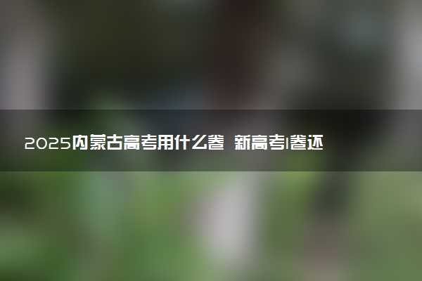 2025内蒙古高考用什么卷 新高考I卷还是II卷