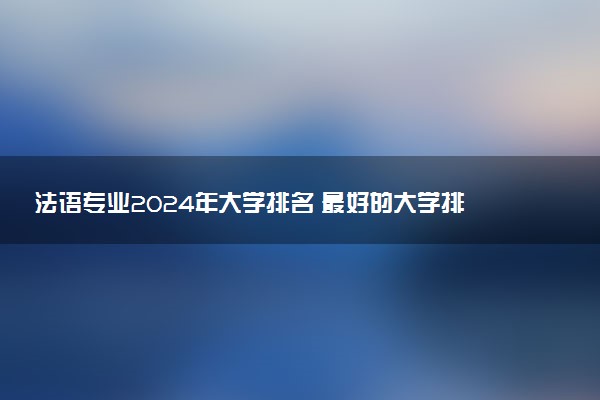 法语专业2024年大学排名 最好的大学排行榜