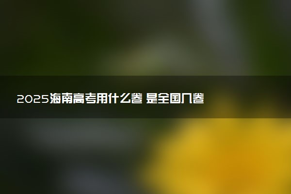 2025海南高考用什么卷 是全国几卷