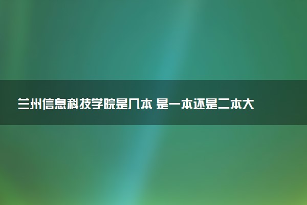 兰州信息科技学院是几本 是一本还是二本大学
