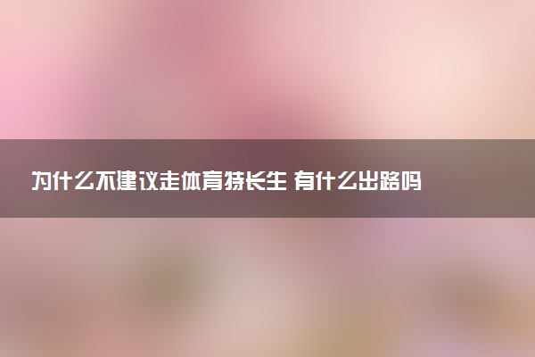 为什么不建议走体育特长生 有什么出路吗