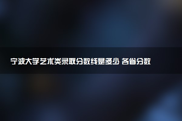 宁波大学艺术类录取分数线是多少 各省分数整理