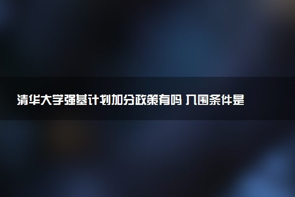 清华大学强基计划加分政策有吗 入围条件是什么