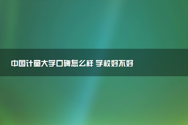 中国计量大学口碑怎么样 学校好不好