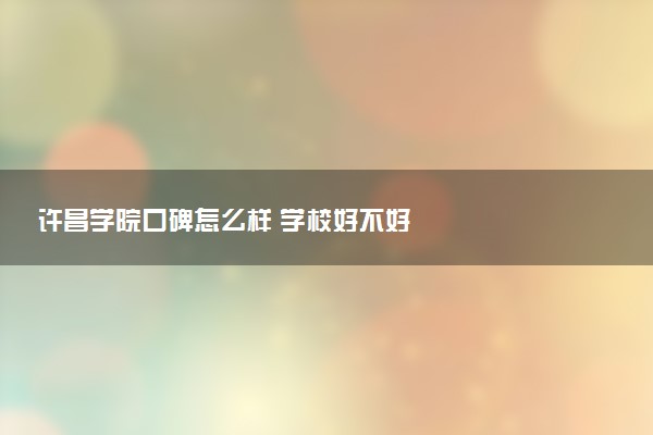 许昌学院口碑怎么样 学校好不好