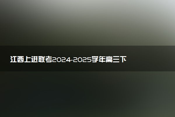 江西上进联考2024-2025学年高三下学期2月统一调研测试试题及答案汇总