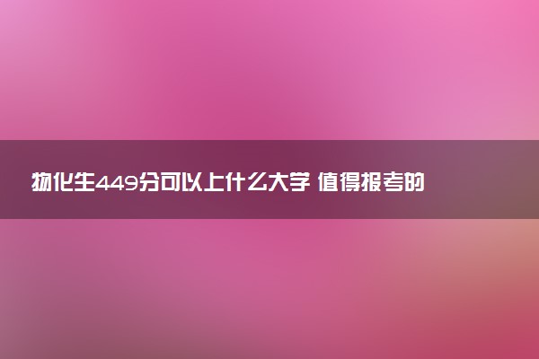 物化生449分可以上什么大学 值得报考的院校推荐