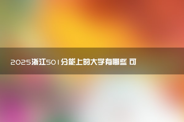 2025浙江501分能上的大学有哪些 可以报考院校名单