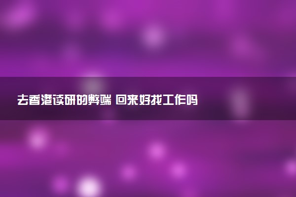 去香港读研的弊端 回来好找工作吗
