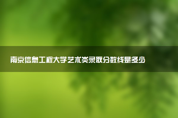 南京信息工程大学艺术类录取分数线是多少 各省分数整理