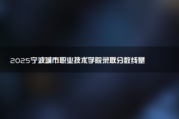 2025宁波城市职业技术学院录取分数线是多少 各省最低分数线汇总