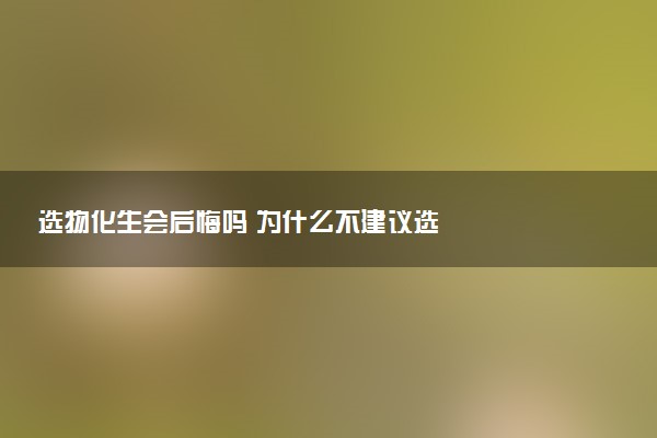 选物化生会后悔吗 为什么不建议选