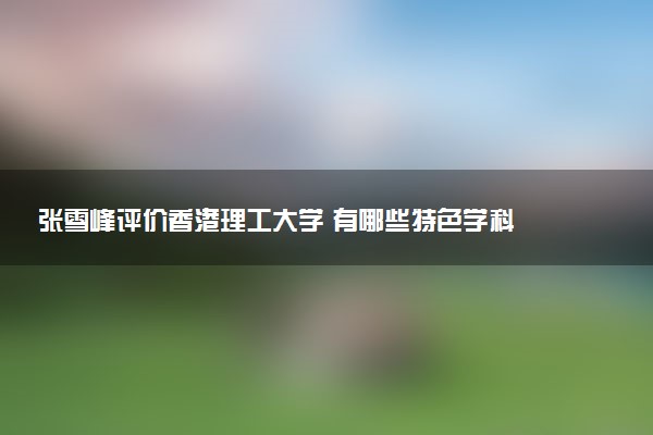 张雪峰评价香港理工大学 有哪些特色学科