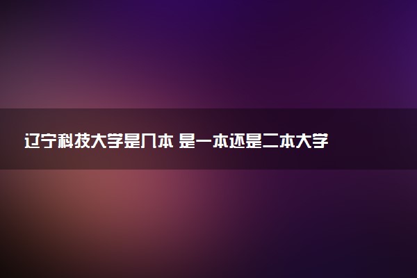 辽宁科技大学是几本 是一本还是二本大学