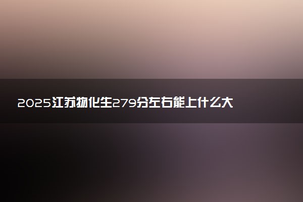 2025江苏物化生279分左右能上什么大学 可以报考的院校名单