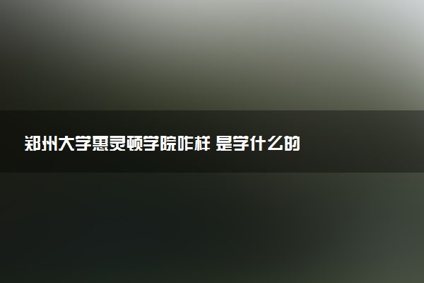 郑州大学惠灵顿学院咋样 是学什么的
